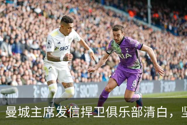 曼城主席发信捍卫俱乐部清白，坚定信念未曾动摇