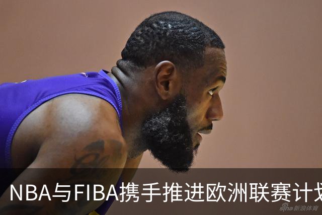 NBA与FIBA携手推进欧洲联赛计划，尽管欧篮联态度消极